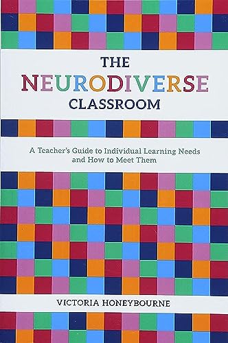 The Neurodiverse Classroom: A Teacher's Guide to Individual Learning Needs and How to Meet Them