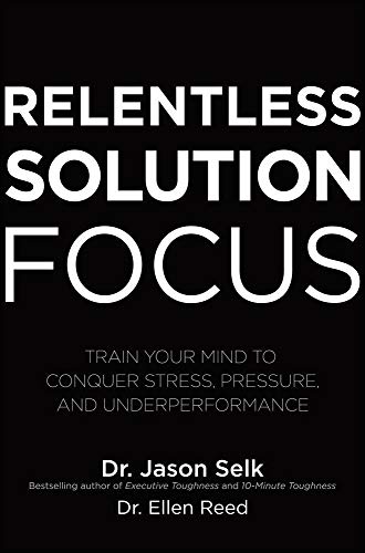 Relentless Solution Focus: Train Your Mind to Conquer Stress, Pressure, and Underperformance (BUSINESS BOOKS)
