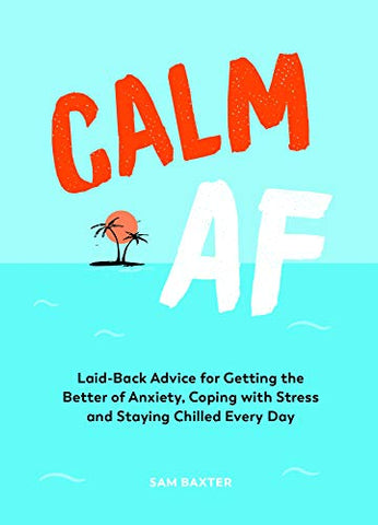 Calm AF: Laid-Back Advice for Getting the Better of Anxiety, Coping with Stress and Staying Chilled Every Day