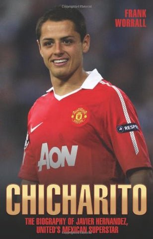 Chicharito: The Biography of Javier Hernandez, United's Mexican Superstar