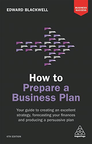 How to Prepare a Business Plan: Your Guide to Creating an Excellent Strategy, Forecasting Your Finances and Producing a Persuasive Plan (Business Success)