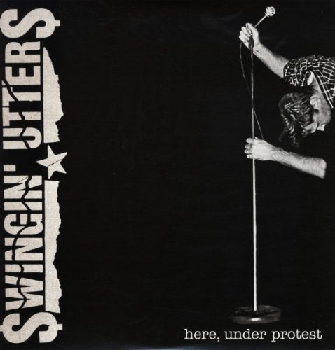 Black vinyl album cover with a man holding a microphone stand, text "Swingin' Utters" and "here, under protest".