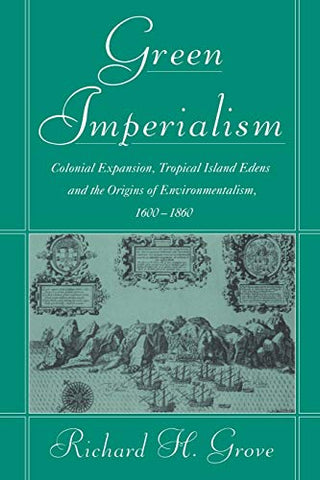 Green Imperialism: Colonial Expansion, Tropical Island Edens and the Origins of Environmentalism, 1600-1860 (Studies in Environment and History)