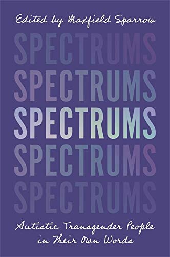 Spectrums: Autistic Transgender People in Their Own Words