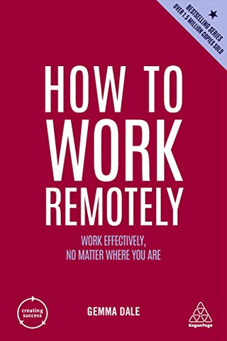 How to Work Remotely: Work Effectively, No Matter Where You Are: 13 (Creating Success)