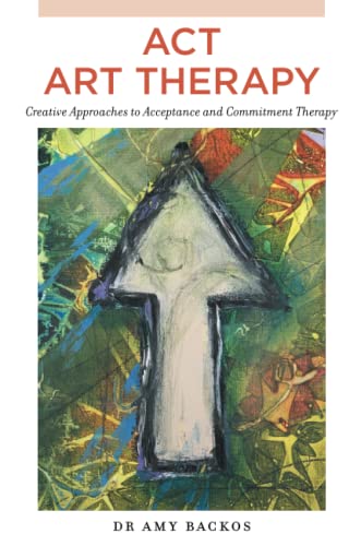 ACT Art Therapy: Creative Approaches to Acceptance and Commitment Therapy