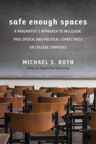 Safe Enough Spaces: A Pragmatist's Approach to Inclusion, Free Speech, and Political Correctness on College Campuses: A Pragmatist's Approach to ... and Political Correctness on College Campuses