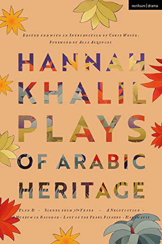 Hannah Khalil: Plays of Arabic Heritage: Plan D; Scenes from 73* Years; A Negotiation; A Museum in Baghdad; Last of the Pearl Fishers; Hakawatis (Modern Plays)