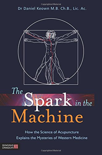 The Spark in the Machine: How the Science of Acupuncture Explains the Mysteries of Western Medicine