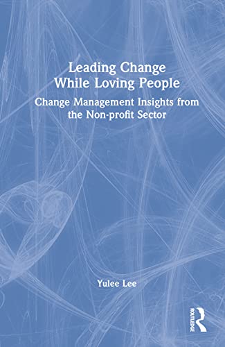 Leading Change While Loving People: Change Management Insights from the Non-profit Sector