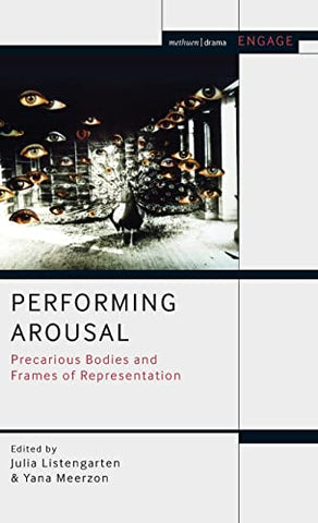 Performing Arousal: Precarious Bodies and Frames of Representation (Methuen Drama Engage)