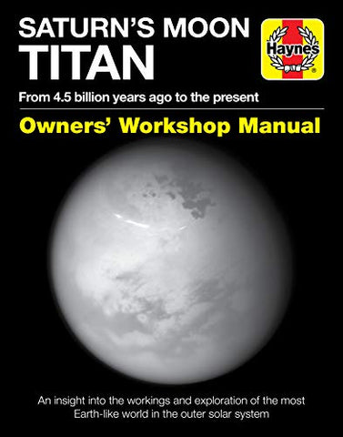 Saturn's Moon Titan Owners' Workshop Manual: From 4.5 billion years ago to the present