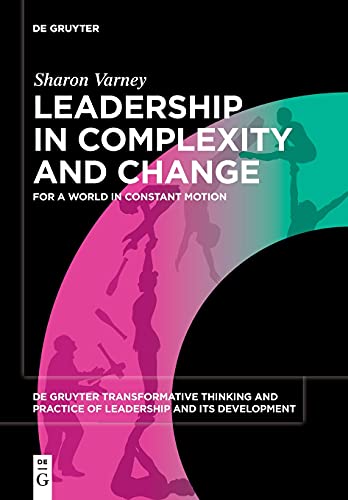 Leadership in Complexity and Change: For a World in Constant Motion: 1 (De Gruyter Transformative Thinking and Practice of Leadership and Its Development, 1)