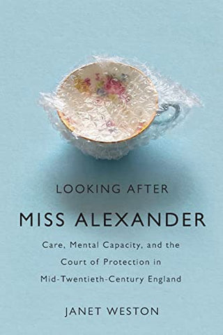 Looking After Miss Alexander: Care, Mental Capacity, and the Court of Protection in Mid-Twentieth-Century England (States, People, and the History of Social Change, 7)