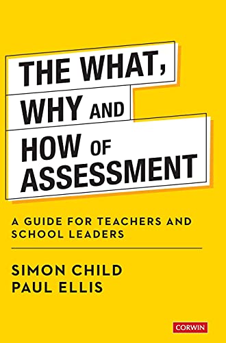 The What, Why and How of Assessment: A guide for teachers and school leaders (Corwin Ltd)