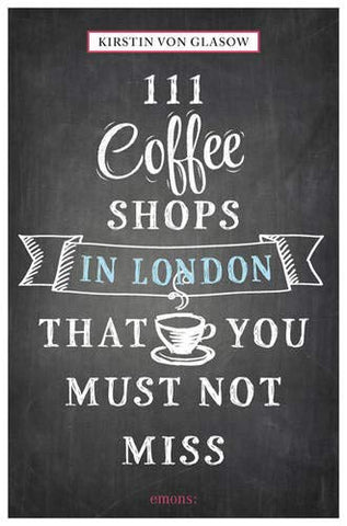 111 Coffee Shops in London That You Must Not Miss (111 Places/Shops)