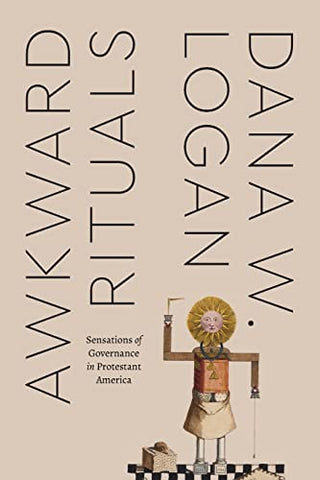 Awkward Rituals: Sensations of Governance in Protestant America (Class 200: New Studies in Religion)