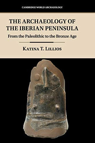 The Archaeology of the Iberian Peninsula: From the Paleolithic to the Bronze Age (Cambridge World Archaeology)