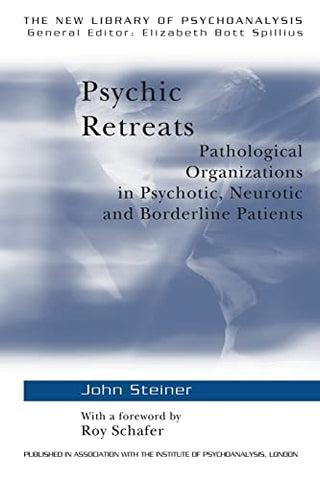 Psychic Retreats: Pathological Organizations in Psychotic, Neurotic and Borderline Patients: 19 (The New Library of Psychoanalysis)