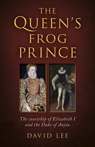 The Queen's Frog Prince: The courtship of Elizabeth I and the Duke of Anjou