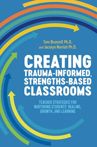 Creating Trauma-Informed, Strengths-Based Classrooms: Teacher Strategies for Nurturing Students' Healing, Growth, and Learning