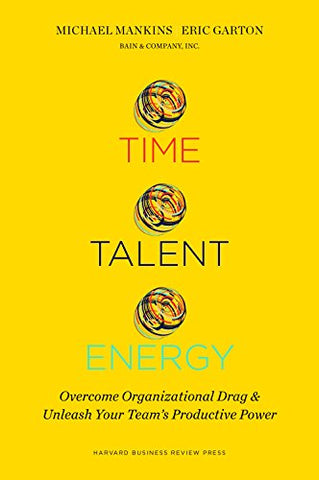 Time, Talent, Energy: Overcome Organizational Drag and Unleash Your Teams Productive Power