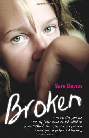 Broken: I Was Just Five Years Old When My Father Abused Me and Robbed Me of My Childhood. This is My True Story of How I Never Gave Up on Hope and Happiness.