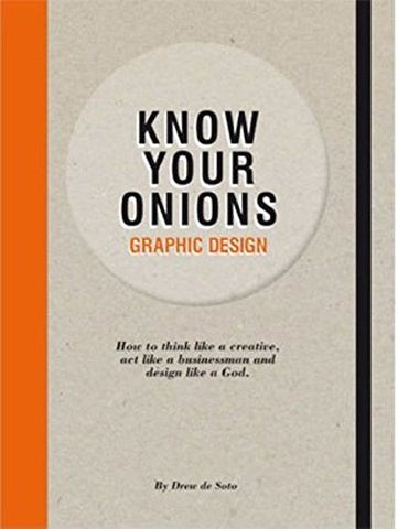 Know Your Onions: Graphic Design: How to Think Like a Creative, Act Like a Businessman and Design Like a God