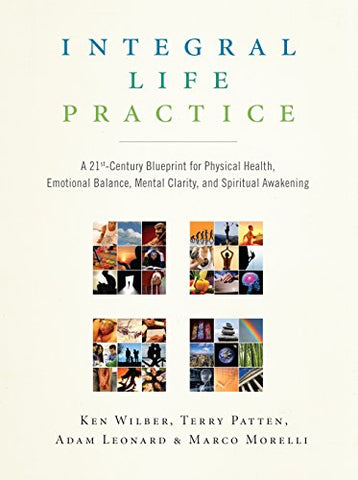 Integral Life Practice: A 21st Century Blueprint for Physical Health, Emotional Balance, Mental Clarity, and Spiritual Awakening