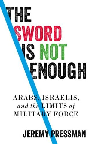 The sword is not enough; Arabs, Israelis, and the limits of military force (Manchester University Press)