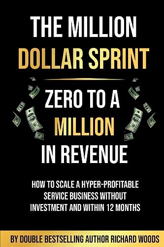 The Million Dollar Sprint - Zero to One Million In Revenue: How to scale a hyper-profitable service business without investment and within 12 months