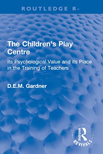The Children's Play Centre: Its Psychological Value and its Place in the Training of Teachers (Routledge Revivals)