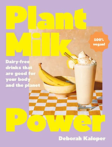 Plant Milk Power: Healthy and Delicious Vegan Drinks for Every Hour of The Day: Dairy-free Drinks That Are Good for Your Body and the Planet, from the Author of Pasta Night and Good Mornings