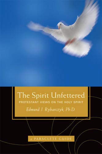 The Spirit Unfettered: Protestant Views on the Holy Spirit (A Paraclete Guide)