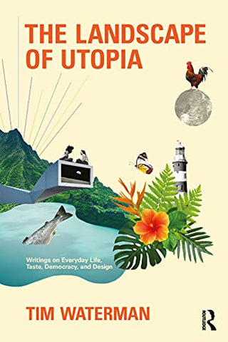 The Landscape of Utopia: Writings on Everyday Life, Taste, Democracy, and Design