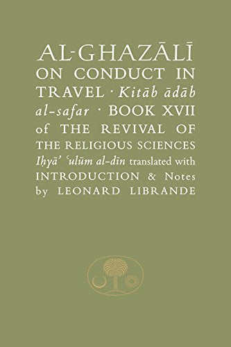 Al-Ghazali on Conduct in Travel: Book XVII of the Revival of the Religious Sciences: Kitaab Aadaab Al-Safar, Book XVII of the Revival of the Religious ... Islamic Texts Society's al-Ghazali Series)