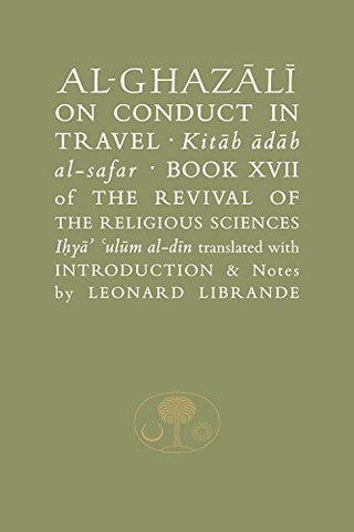 Al-Ghazali on Conduct in Travel: Book XVII of the Revival of the Religious Sciences: Kitaab Aadaab Al-Safar, Book XVII of the Revival of the Religious ... Islamic Texts Society's al-Ghazali Series)