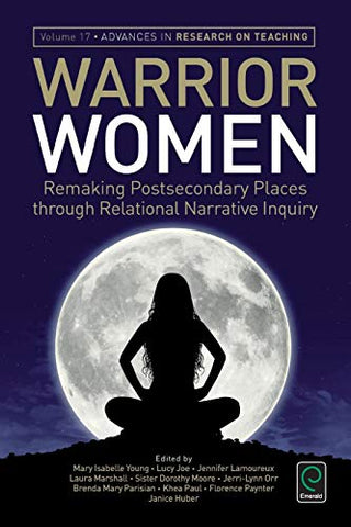 Warrior Women: Remaking Postsecondary Places through Relational Narrative Inquiry: v.17 (Advances in Research on Teaching) (Advances in Research on Teaching (17))