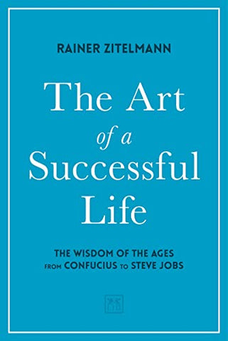 The Art of a Successful Life: The Wisdom of The Ages from Confucius to Steve Jobs