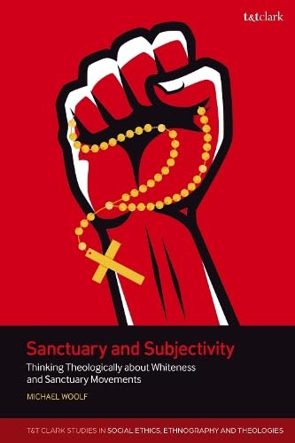 Sanctuary and Subjectivity: Thinking Theologically about Whiteness and Sanctuary Movements (T&T Clark Studies in Social Ethics, Ethnography and Theologies)