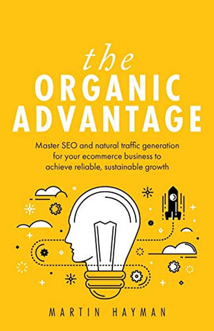 The Organic Advantage: Master SEO and natural traffic generation for your ecommerce business to achieve reliable, sustainable growth