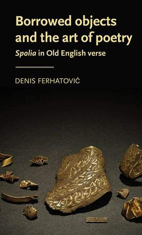 Borrowed objects and the art of poetry: Spolia in Old English verse (Manchester Medieval Literature and Culture)