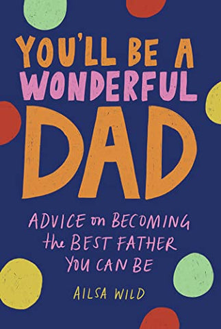 You'll Be a Wonderful Dad: Advice on Becoming the Best Father You Can Be: 1 (Wonderful Parents)