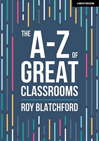 The A-Z of Great Classrooms (John Catt A-Z series)