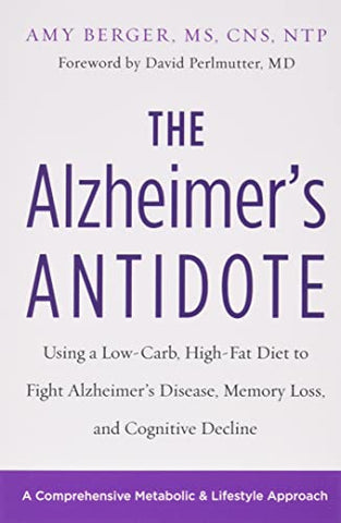 The Alzheimer's Antidote: Using a Low-Carb, High-Fat Diet to Fight Alzheimer s Disease, Memory Loss, and Cognitive Decline