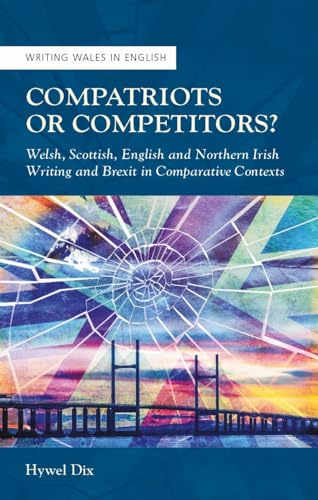 Compatriots or Competitors?: Welsh, Scottish, English and Northern Irish Writing and Brexit in Comparative Contexts (Writing Wales in English)