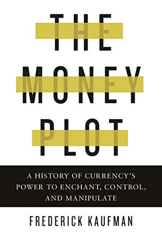 Money Plot, The: A History of Currency's Power to Enchant, Control, and Manipulate