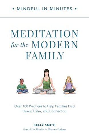 Mindful in Minutes: Meditation for the Modern Family: Over 100 Practices to Help Families Find Peace, Calm, and Connection