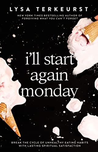 I'll Start Again Monday: Break the Cycle of Unhealthy Eating Habits: Break the Cycle of Unhealthy Eating Habits with Lasting Spiritual Satisfaction