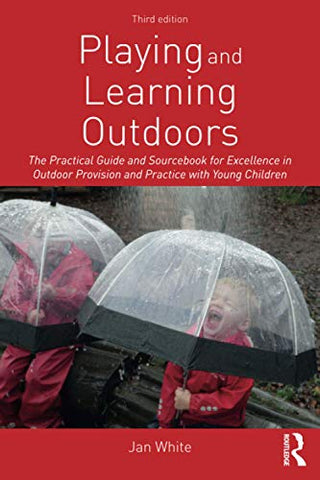 Playing and Learning Outdoors: The Practical Guide and Sourcebook for Excellence in Outdoor Provision and Practice with Young Children